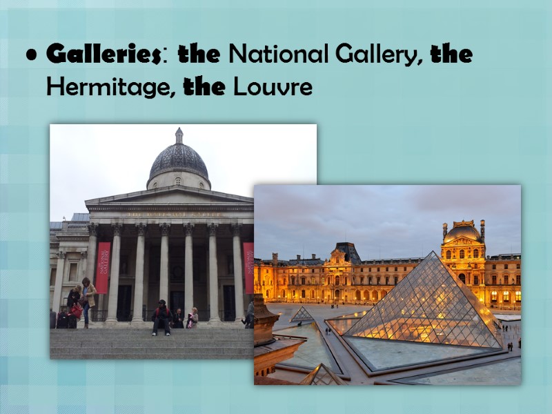 Galleries: the National Gallery, the Hermitage, the Louvre